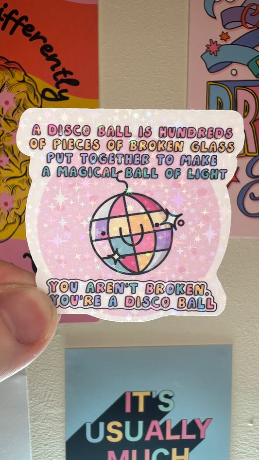 Positivity mental health holographic sticker - a disco ball is hundreds of pieces of broken glass put together to make a magical ball of light YOU ARENT BROKEN YOURRE A DISCO BALL